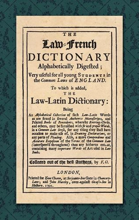 The Law-French Dictionary: Alphabetically Digested; Very Useful for All Young Students in the Common Laws of England. to Which Is Added the Law-Latin Dictionary... (1701) by F O 9781584773771