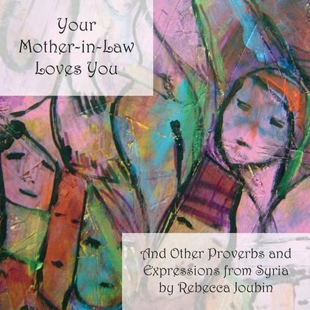 Your Mother-In-Law Loves You: And Other Proverbs and Expressions from Syria by Rebecca Joubin 9781588141323