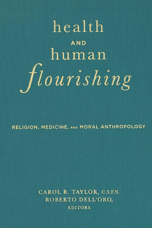 Health and Human Flourishing: Religion, Medicine, and Moral Anthropology by Carol R. Taylor 9781589010789
