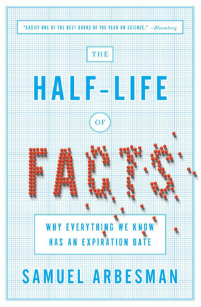 The Half Life Of Facts: Why Everything We Know Has An Expiration Date by Samuel Arbesman 9781591846512