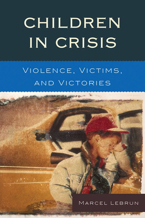 Children in Crisis: Violence, Victims, and Victories by Marcel Lebrun 9781610480208