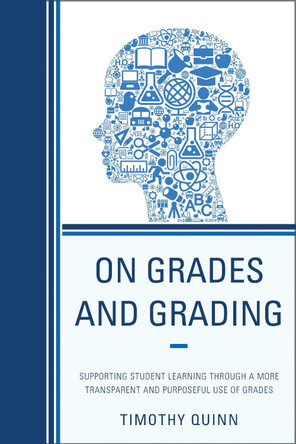 On Grades and Grading: Supporting Student Learning through a More Transparent and Purposeful Use of Grades by Timothy Quinn 9781610489126