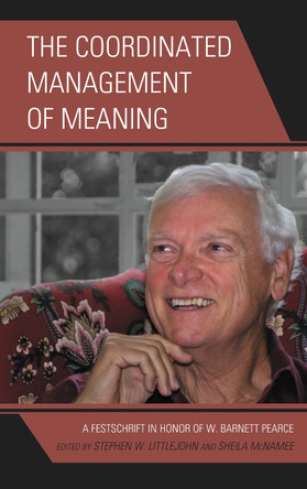The Coordinated Management of Meaning: A Festschrift in Honor of W. Barnett Pearce by Stephen W. Littlejohn 9781611475265