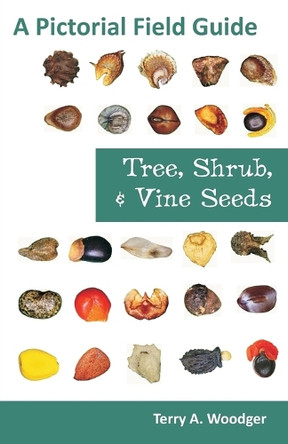 Tree, Shrub, and Vine Seeds: A Pictorial Field Guide by Terry A Woodger 9781612330440