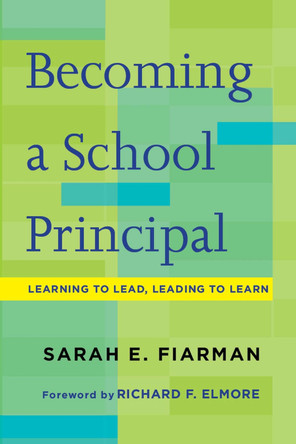 Becoming a School Principal: Learning to Lead, Leading to Learn by Sarah E. Fiarman 9781612508467