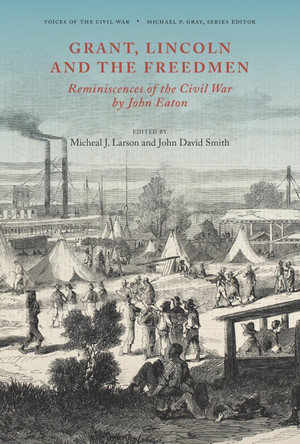 Grant, Lincoln and the Freedmen: Reminiscences of the Civil War by John Eaton by John David Smith 9781621906575
