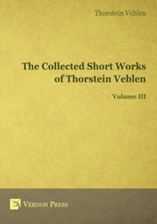 The Collected Short Works of Thorstein Veblen: Volume III by Thornstein Veblen 9781622732166