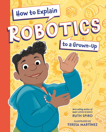 How to Explain Robotics to a Grown-Up by Ruth Spiro 9781623543198
