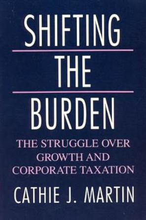 Shifting the Burden: The Struggle over Growth and Corporate Taxation by Cathie J. Martin