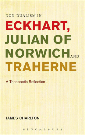 Non-dualism in Eckhart, Julian of Norwich and Traherne: A Theopoetic Reflection by James Charlton 9781628921335