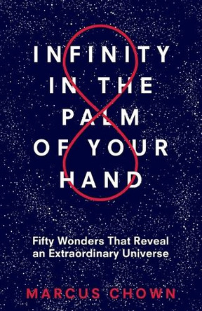 Infinity in the Palm of Your Hand: Fifty Wonders That Reveal an Extraordinary Universe by Marcus Chown 9781635765946