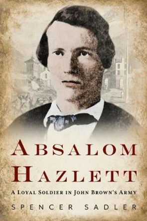Absalom Hazlett: A Loyal Soldier in John Brown's Army by Spencer Sadler