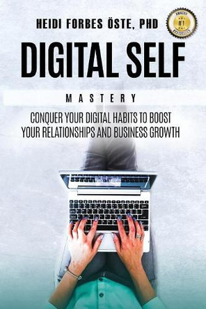 Digital Self Mastery: Conquer Your Digital Habits to Boost Your Relationships and Business Growth by Heidi Forbes Oste 9781641367714