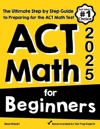 ACT Math for Beginners: The Ultimate Step by Step Guide to Preparing for the ACT Math Test by Reza Nazari 9781646129362