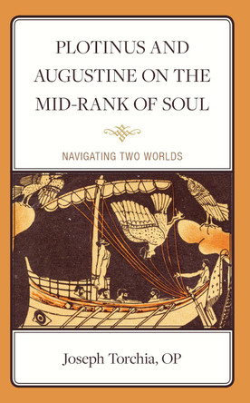 Plotinus and Augustine on the Mid-Rank of Soul: Navigating Two Worlds by Joseph Torchia, OP 9781666928341