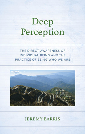 Deep Perception: The Direct Awareness of Individual Being and the Practice of Being Who We Are by Jeremy Barris 9781666937312