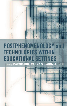 Postphenomenology and Technologies Within Educational Settings by Markus Bohlmann 9781666939149
