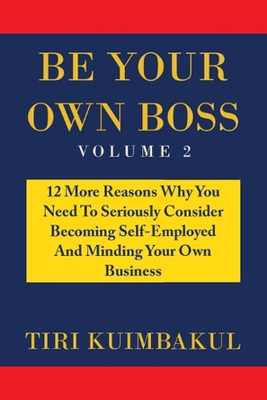 Be Your Own Boss: 12 More Reasons Why You Need to Seriously Consider Becoming Self-Employed and Minding Your Own Business by Tiri Kuimbakul 9781669832027
