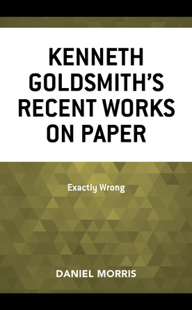 Kenneth Goldsmith's Recent Works on Paper: Exactly Wrong by Daniel Morris 9781683932369