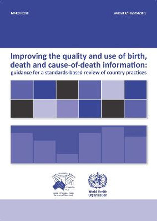 Improving the Quality and Use of Birth Death & Cause-of-Death Information: Guidance for a Standards-Based Review of Country Practices by World Health Organization