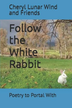 Follow the White Rabbit: Poetry to Portal With by Cheryl Lunar Wind 9781732437340