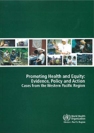 Promoting Health and Equity: Evidence Policy and Action: Cases from the Western Pacific Region by Who Regional Office for the Western Pacific