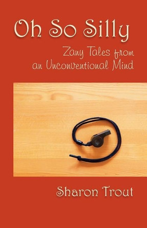 Oh So Silly: Zany Tales from an Unconventional Mind by Sharon Trout 9781733796408