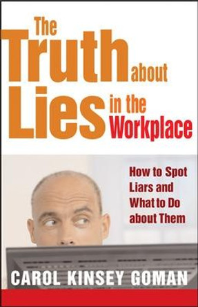The Truth about Lies in the Workplace: How to Spot Liars and What to Do About Them by Carol Kinsey Goman