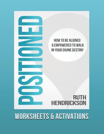 Positioned: Worksheets and Activations: How to Be Aligned and Empowered to Walk in Your Divine Destiny by Ruth Hendrickson 9781735490205