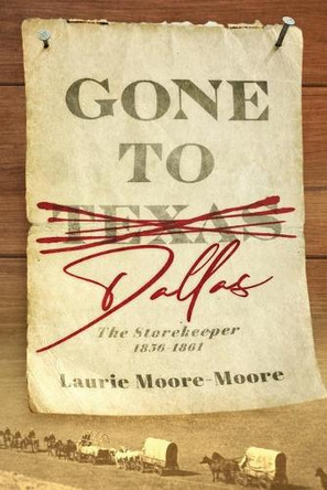 Gone To Dallas: The Storekeeper 1856-1861 by Laurie Moore-Moore 9781737436102