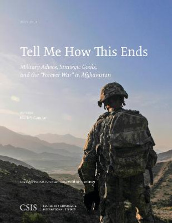 Tell Me How This Ends: Military Advice, Strategic Goals, and the “Forever War” in Afghanistan by Mark F. Cancian