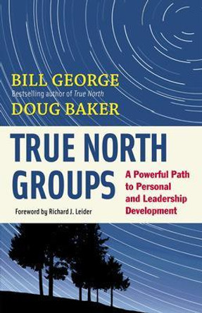 True North Groups: A Powerful Path to Personal and Leadership Development by Bill George