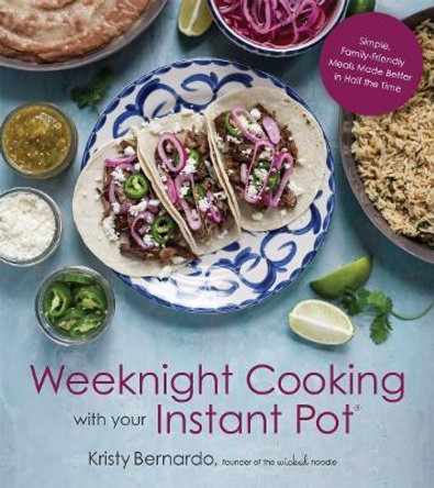 Weeknight Cooking with Your Instant Pot: Simple Family-Friendly Meals Made Better in Half the Time by Kristy Bernardo