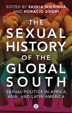 The Sexual History of the Global South: Sexual Politics in Africa, Asia and Latin America by Saskia Wieringa 9781780324029
