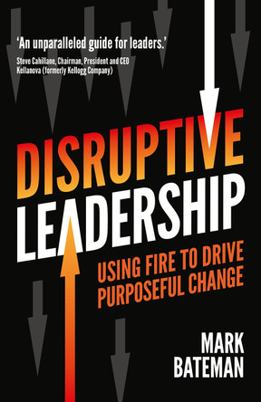 Disruptive Leadership: Using fire to drive purposeful change by Mark Bateman 9781781338148