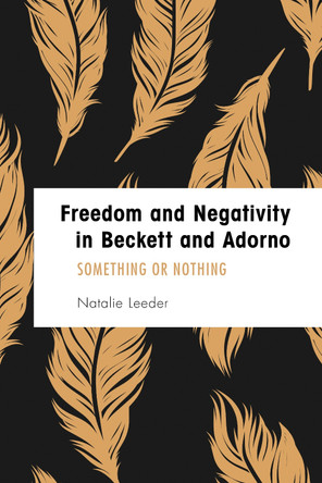 Freedom and Negativity in Beckett and Adorno: Something or Nothing by Natalie Leeder 9781786603203