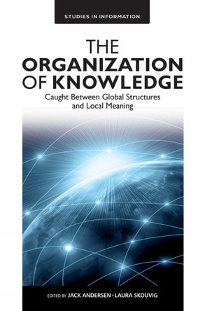 The Organization of Knowledge: Caught Between Global Structures and Local Meaning by Jack Andersen 9781787145320