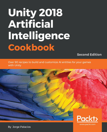Unity 2018 Artificial Intelligence Cookbook: Over 90 recipes to build and customize AI entities for your games with Unity, 2nd Edition by Jorge Palacios 9781788626170