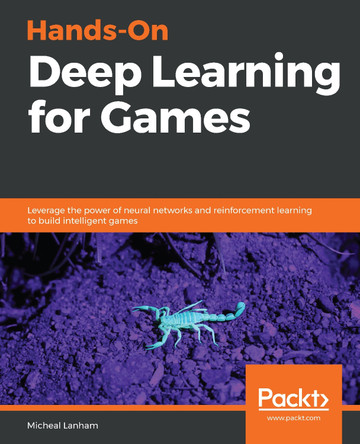 Hands-On Deep Learning for Games: Leverage the power of neural networks and reinforcement learning to build intelligent games by Micheal Lanham 9781788994071