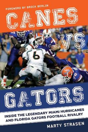 Canes vs. Gators: Inside the Legendary Miami Hurricanes and Florida Gators Football Rivalry by Marty Strasen