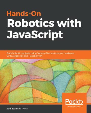 Hands-On Robotics with JavaScript: Build robotic projects using Johnny-Five and control hardware with JavaScript and Raspberry Pi by Kassandra Perch 9781789342055