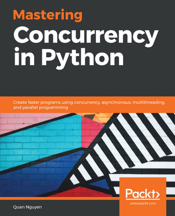 Mastering Concurrency in Python: Create faster programs using concurrency, asynchronous, multithreading, and parallel programming by Quan Nguyen 9781789343052