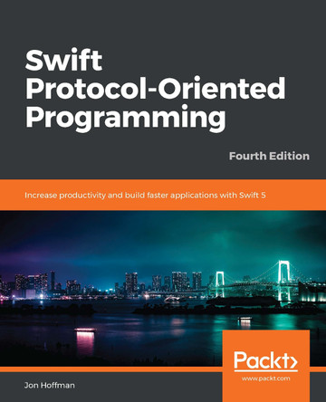 Swift Protocol-Oriented Programming: Increase productivity and build faster applications with Swift 5, 4th Edition by Jon Hoffman 9781789349023