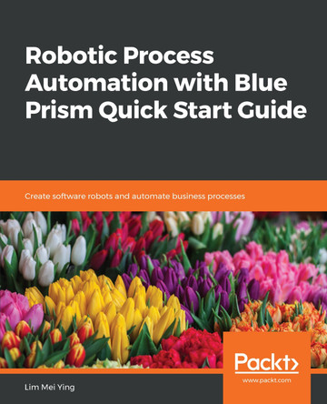Robotic Process Automation with Blue Prism Quick Start Guide: Create software robots and automate business processes by Lim Mei Ying 9781789610444