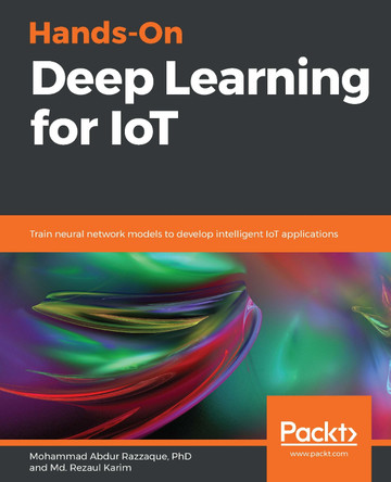 Hands-On Deep Learning for IoT: Train neural network models to develop intelligent IoT applications by Mohammad Abdur Razzaque PhD 9781789616132