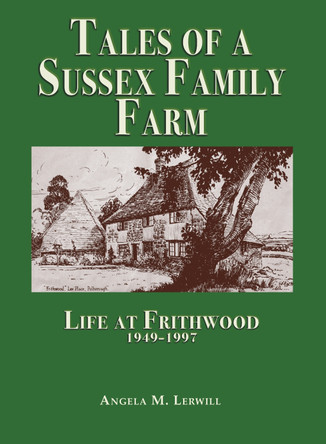 Tales of a Sussex Family Farm: Life At Frithwood 1949-1997 by Angela M. Lerwill 9781789633399