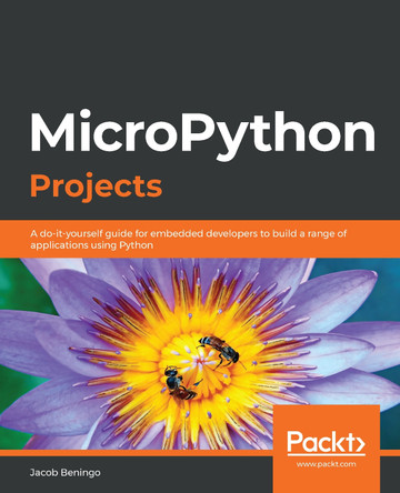 MicroPython Projects: A do-it-yourself guide for embedded developers to build a range of applications using Python by Jacob Beningo 9781789958034