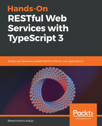 Hands-On RESTful Web Services with TypeScript 3: Design and develop scalable RESTful APIs for your applications by Biharck Muniz Araujo 9781789956276
