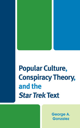 Popular Culture, Conspiracy Theory, and the Star Trek Text by George A. Gonzalez 9781793616401