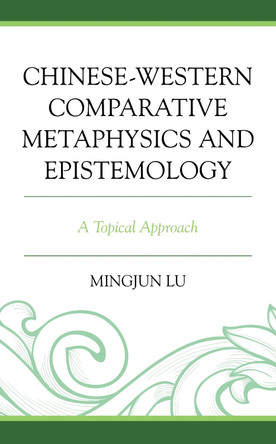 Chinese-Western Comparative Metaphysics and Epistemology: A Topical Approach by Mingjun Lu 9781793625076
